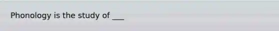 Phonology is the study of ___