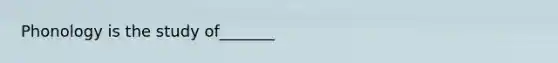 Phonology is the study of_______