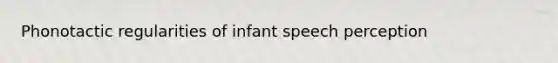 Phonotactic regularities of infant speech perception