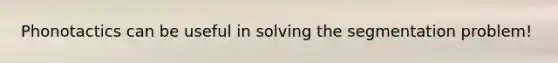 Phonotactics can be useful in solving the segmentation problem!