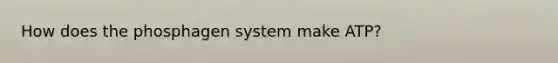 How does the phosphagen system make ATP?