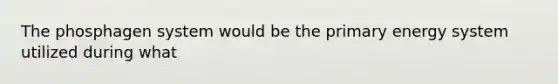 The phosphagen system would be the primary energy system utilized during what