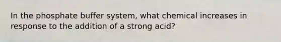 In the phosphate buffer system, what chemical increases in response to the addition of a strong acid?