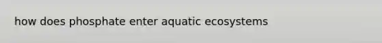 how does phosphate enter aquatic ecosystems