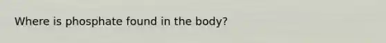 Where is phosphate found in the body?