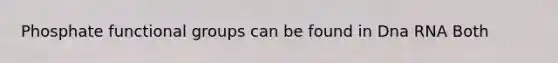 Phosphate functional groups can be found in Dna RNA Both
