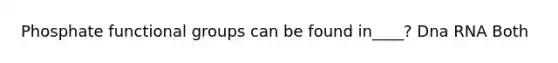 Phosphate functional groups can be found in____? Dna RNA Both