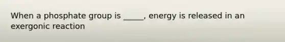 When a phosphate group is _____, energy is released in an exergonic reaction