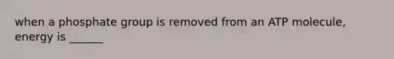 when a phosphate group is removed from an ATP molecule, energy is ______