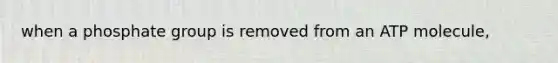 when a phosphate group is removed from an ATP molecule,