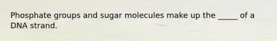 Phosphate groups and sugar molecules make up the _____ of a DNA strand.