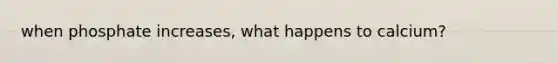 when phosphate increases, what happens to calcium?