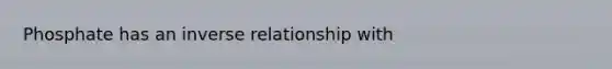 Phosphate has an inverse relationship with