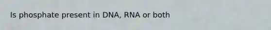 Is phosphate present in DNA, RNA or both