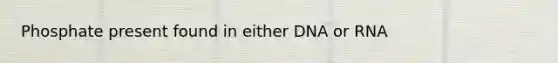 Phosphate present found in either DNA or RNA