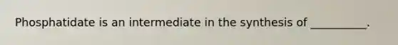 Phosphatidate is an intermediate in the synthesis of __________.