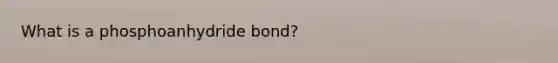 What is a phosphoanhydride bond?