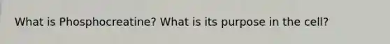 What is Phosphocreatine? What is its purpose in the cell?