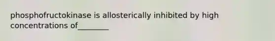 phosphofructokinase is allosterically inhibited by high concentrations of________