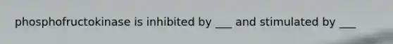 phosphofructokinase is inhibited by ___ and stimulated by ___