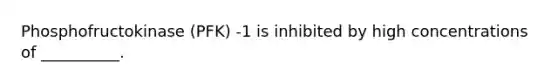 Phosphofructokinase (PFK) -1 is inhibited by high concentrations of __________.