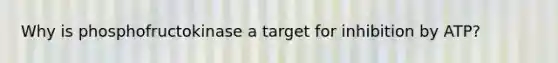 Why is phosphofructokinase a target for inhibition by ATP?