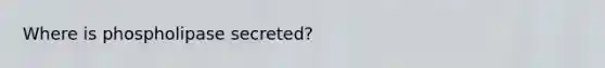 Where is phospholipase secreted?