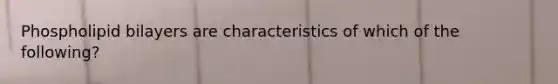 Phospholipid bilayers are characteristics of which of the following?