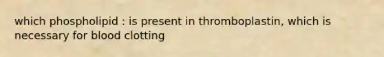 which phospholipid : is present in thromboplastin, which is necessary for blood clotting
