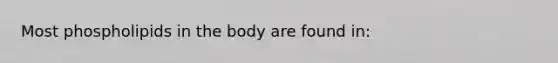 Most phospholipids in the body are found in: