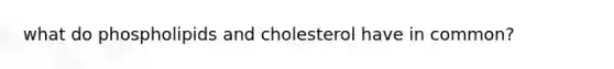 what do phospholipids and cholesterol have in common?