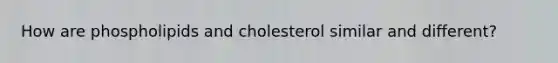 How are phospholipids and cholesterol similar and different?