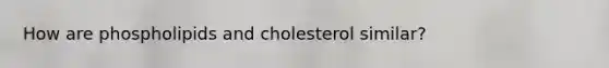 How are phospholipids and cholesterol similar?