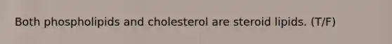 Both phospholipids and cholesterol are steroid lipids. (T/F)