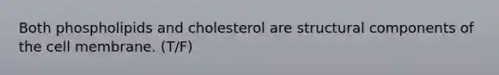 Both phospholipids and cholesterol are structural components of the cell membrane. (T/F)