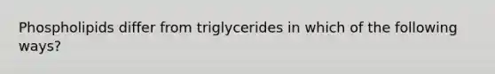 Phospholipids differ from triglycerides in which of the following ways?