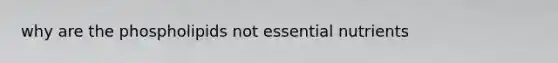 why are the phospholipids not essential nutrients