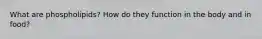 What are phospholipids? How do they function in the body and in food?