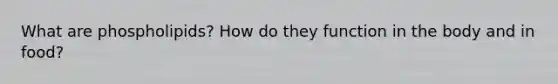 What are phospholipids? How do they function in the body and in food?