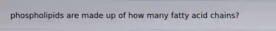 phospholipids are made up of how many fatty acid chains?