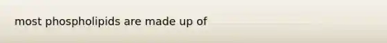 most phospholipids are made up of