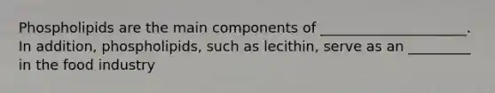 Phospholipids are the main components of _____________________. In addition, phospholipids, such as lecithin, serve as an _________ in the food industry