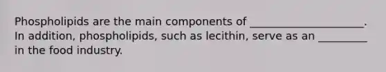 Phospholipids are the main components of _____________________. In addition, phospholipids, such as lecithin, serve as an _________ in the food industry.