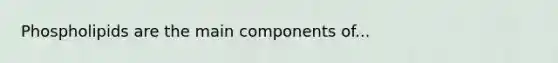 Phospholipids are the main components of...