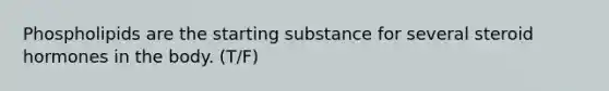 Phospholipids are the starting substance for several steroid hormones in the body. (T/F)