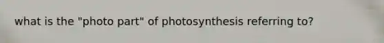 what is the "photo part" of photosynthesis referring to?