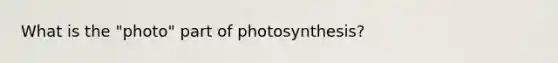 What is the "photo" part of photosynthesis?