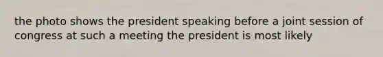 the photo shows the president speaking before a joint session of congress at such a meeting the president is most likely