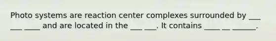 Photo systems are reaction center complexes surrounded by ___ ___ ____ and are located in the ___ ___. It contains ____ __ ______.