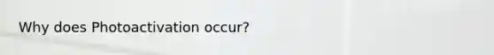 Why does Photoactivation occur?